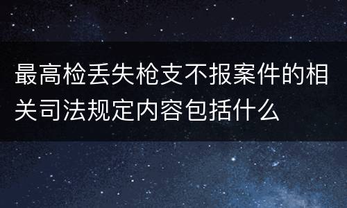 最高检丢失枪支不报案件的相关司法规定内容包括什么