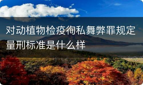 对动植物检疫徇私舞弊罪规定量刑标准是什么样