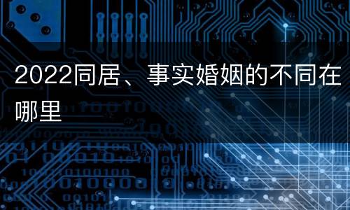 2022同居、事实婚姻的不同在哪里