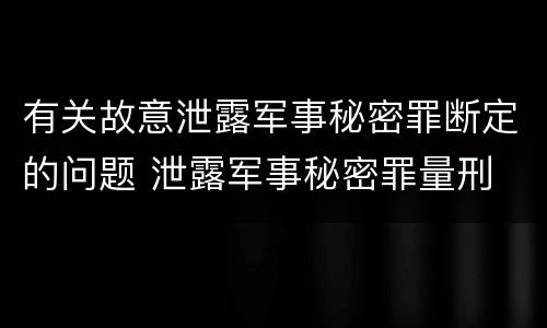 有关故意泄露军事秘密罪断定的问题 泄露军事秘密罪量刑