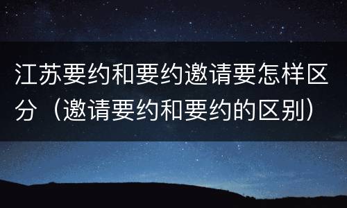 江苏要约和要约邀请要怎样区分（邀请要约和要约的区别）