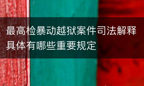 最高检暴动越狱案件司法解释具体有哪些重要规定