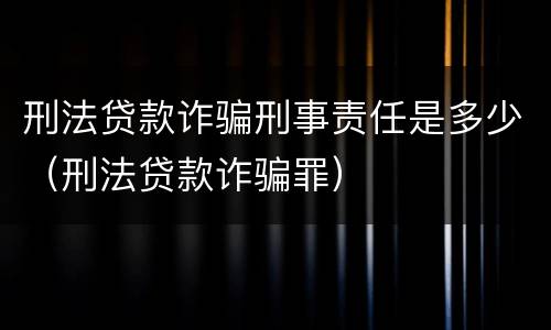 刑法贷款诈骗刑事责任是多少（刑法贷款诈骗罪）