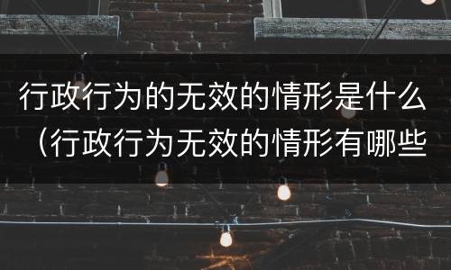 行政行为的无效的情形是什么（行政行为无效的情形有哪些）