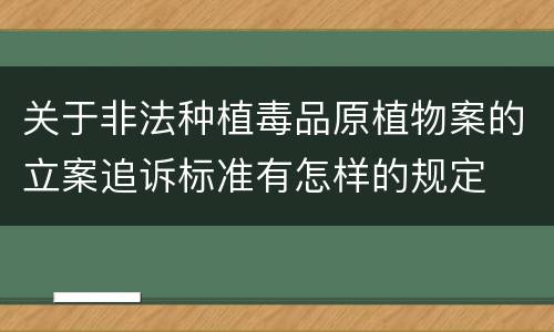 关于非法种植毒品原植物案的立案追诉标准有怎样的规定