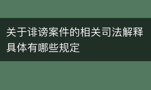 关于诽谤案件的相关司法解释具体有哪些规定