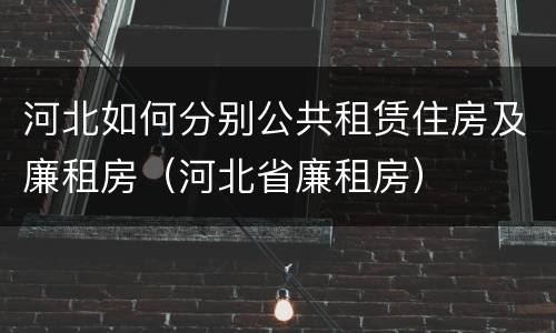 河北如何分别公共租赁住房及廉租房（河北省廉租房）