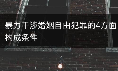 暴力干涉婚姻自由犯罪的4方面构成条件