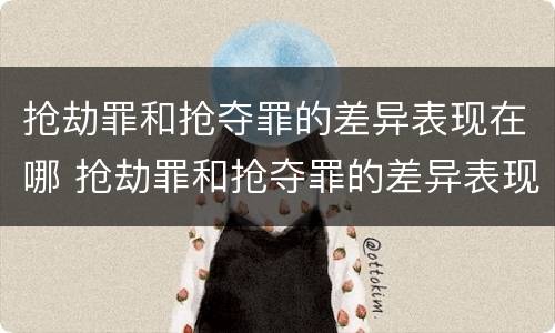 抢劫罪和抢夺罪的差异表现在哪 抢劫罪和抢夺罪的差异表现在哪里