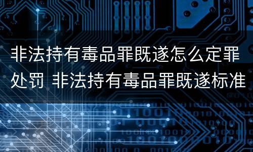 非法持有毒品罪既遂怎么定罪处罚 非法持有毒品罪既遂标准