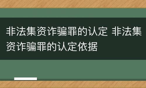 非法集资诈骗罪的认定 非法集资诈骗罪的认定依据