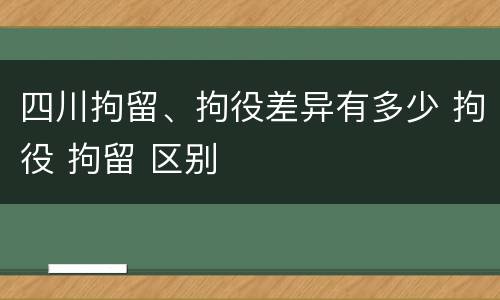 四川拘留、拘役差异有多少 拘役 拘留 区别