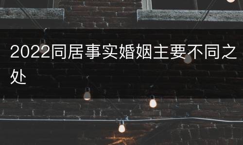 2022同居事实婚姻主要不同之处