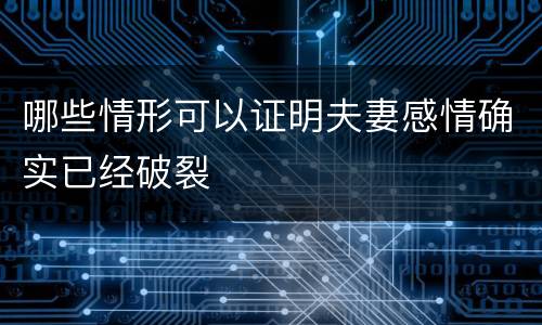 哪些情形可以证明夫妻感情确实已经破裂