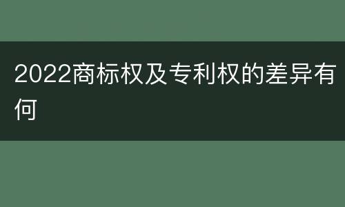 2022商标权及专利权的差异有何