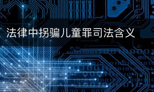 法律中拐骗儿童罪司法含义