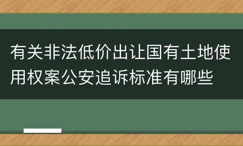 有关非法低价出让国有土地使用权案公安追诉标准有哪些