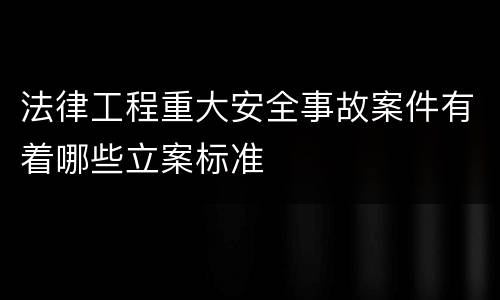 法律工程重大安全事故案件有着哪些立案标准