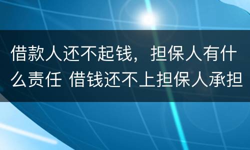 借款人还不起钱，担保人有什么责任 借钱还不上担保人承担的责任