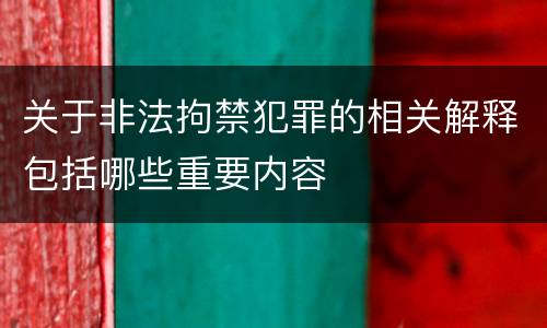 关于非法拘禁犯罪的相关解释包括哪些重要内容