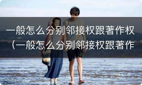 一般怎么分别邻接权跟著作权（一般怎么分别邻接权跟著作权）