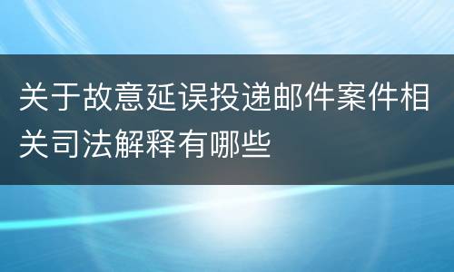 关于故意延误投递邮件案件相关司法解释有哪些
