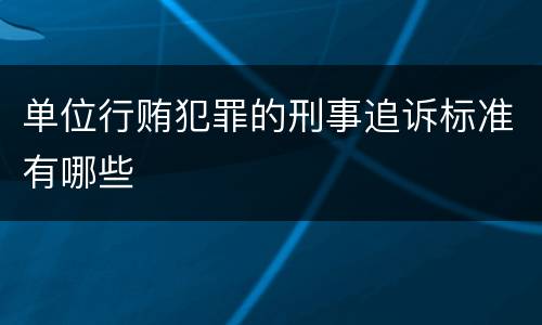单位行贿犯罪的刑事追诉标准有哪些