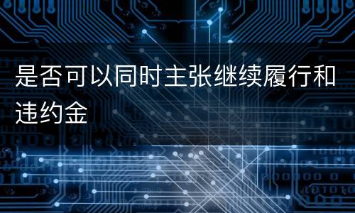 是否可以同时主张继续履行和违约金