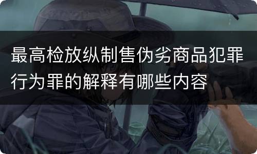 最高检放纵制售伪劣商品犯罪行为罪的解释有哪些内容