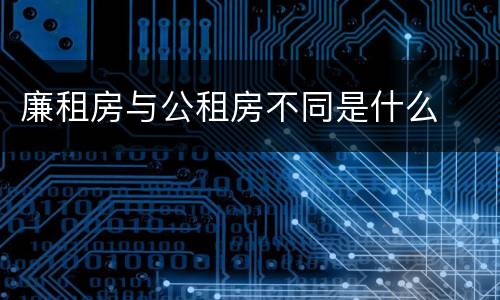 廉租房与公租房不同是什么