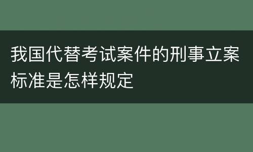 我国代替考试案件的刑事立案标准是怎样规定