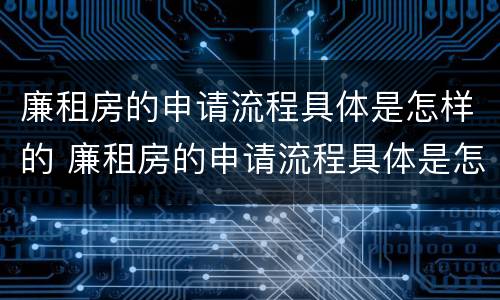 廉租房的申请流程具体是怎样的 廉租房的申请流程具体是怎样的呢