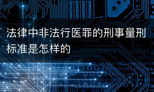 法律中非法行医罪的刑事量刑标准是怎样的