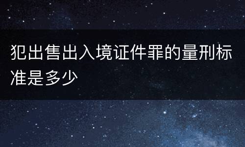 犯出售出入境证件罪的量刑标准是多少