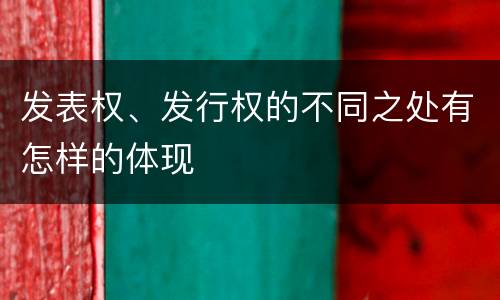 发表权、发行权的不同之处有怎样的体现