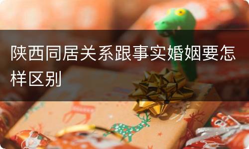 陕西同居关系跟事实婚姻要怎样区别