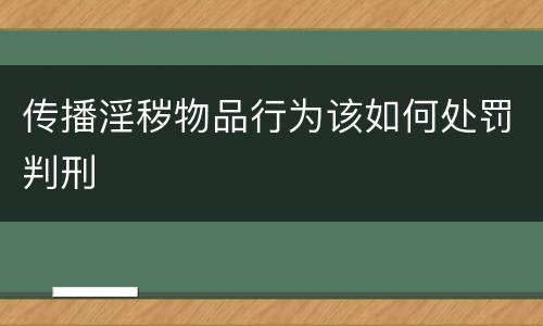 传播淫秽物品行为该如何处罚判刑