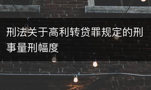 刑法关于高利转贷罪规定的刑事量刑幅度