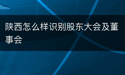 陕西怎么样识别股东大会及董事会