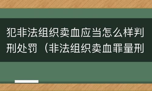 犯非法组织卖血应当怎么样判刑处罚（非法组织卖血罪量刑标准）