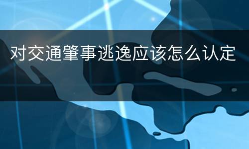 对交通肇事逃逸应该怎么认定