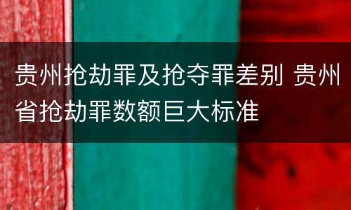 贵州抢劫罪及抢夺罪差别 贵州省抢劫罪数额巨大标准