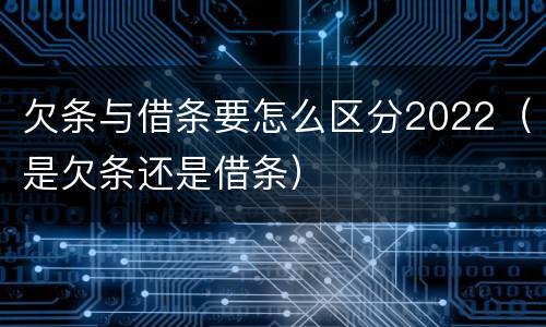 欠条与借条要怎么区分2022（是欠条还是借条）
