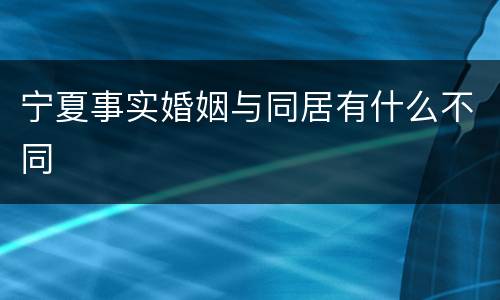 宁夏事实婚姻与同居有什么不同