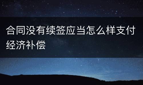 合同没有续签应当怎么样支付经济补偿
