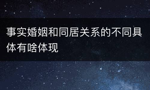 事实婚姻和同居关系的不同具体有啥体现