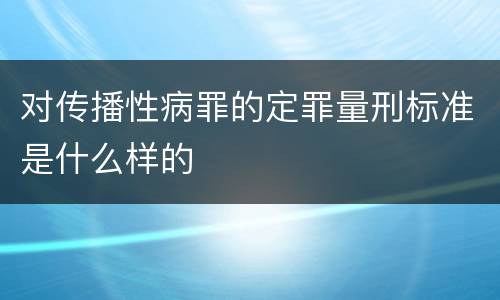 对传播性病罪的定罪量刑标准是什么样的