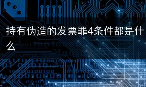 持有伪造的发票罪4条件都是什么