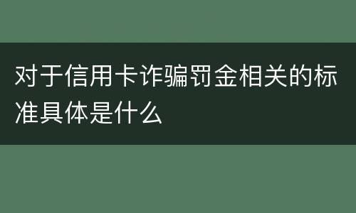 对于信用卡诈骗罚金相关的标准具体是什么