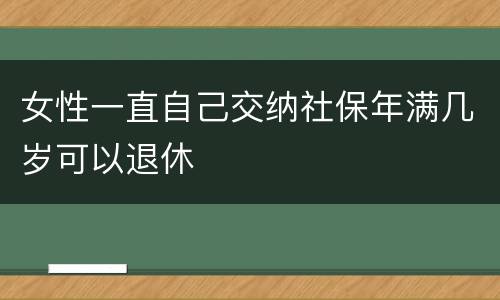 女性一直自己交纳社保年满几岁可以退休